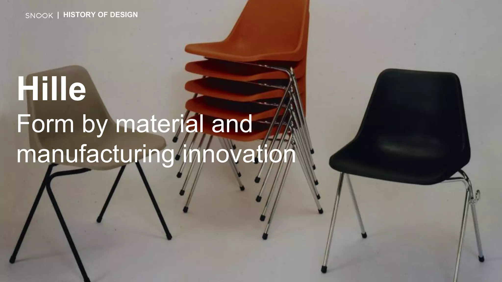 Hille
Form by material and
manufacturing innovation
| HISTORY OF DESIGN
 