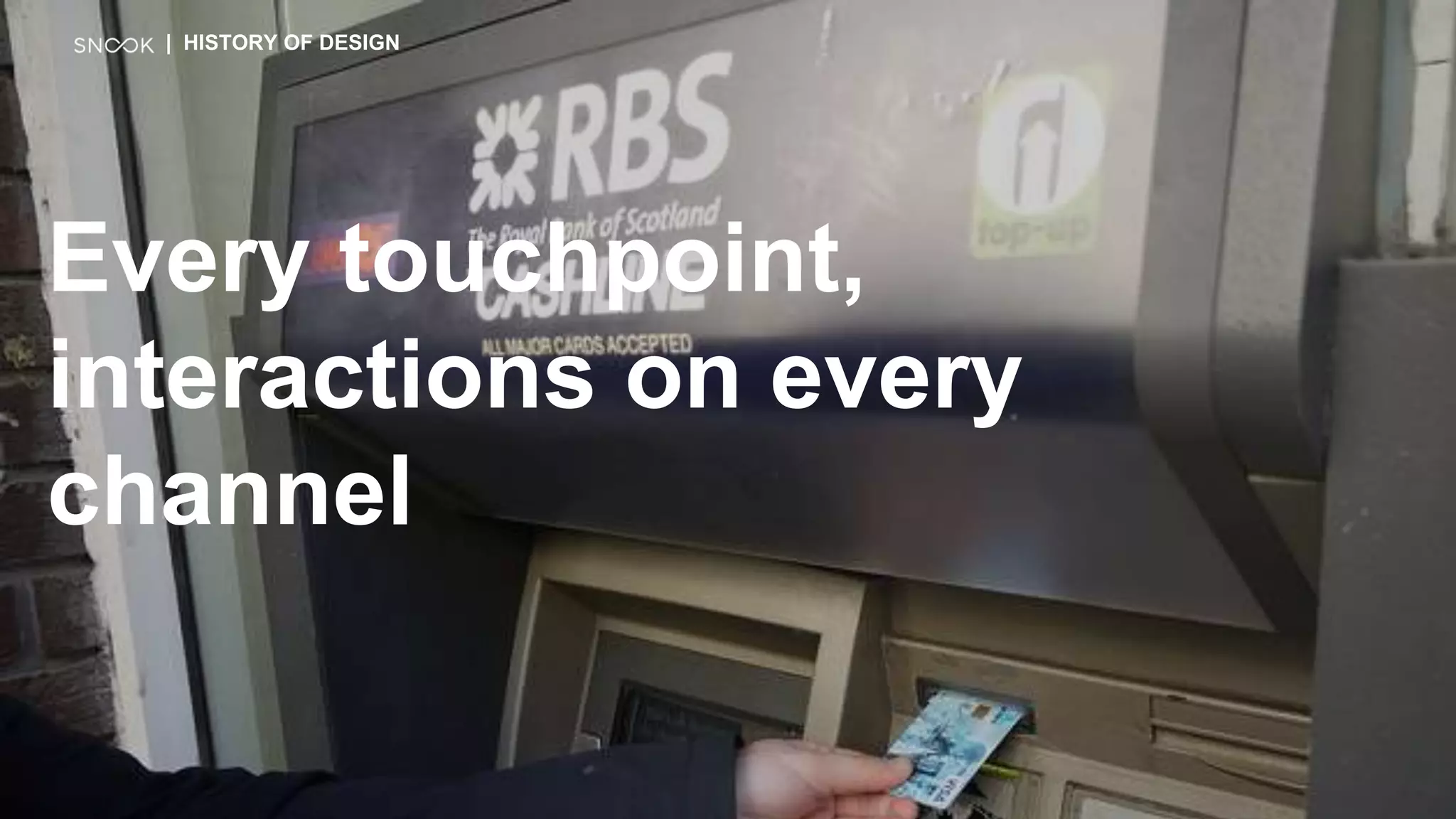 Every touchpoint,
interactions on every
channel
| HISTORY OF DESIGN
 