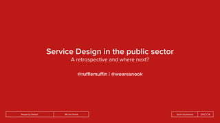 We are SnookPeople by Default Sarah Drummond
Service Design in the public sector
A retrospective and where next?
@ruﬄemuﬃn | @wearesnook
 
