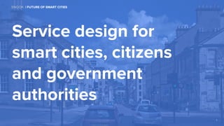 1
Service design for
smart cities, citizens
and government
authorities
| FUTURE OF SMART CITIES
 