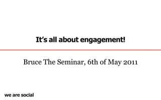 It’s all about engagement! Bruce The Seminar, 6th of May 2011 