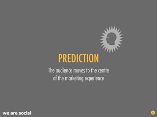 PREDICTION
                The audience moves to the centre
                  of the marketing experience




we are socia...