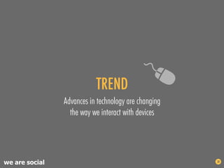 TREND
                Advances in technology are changing
                  the way we interact with devices




we are so...