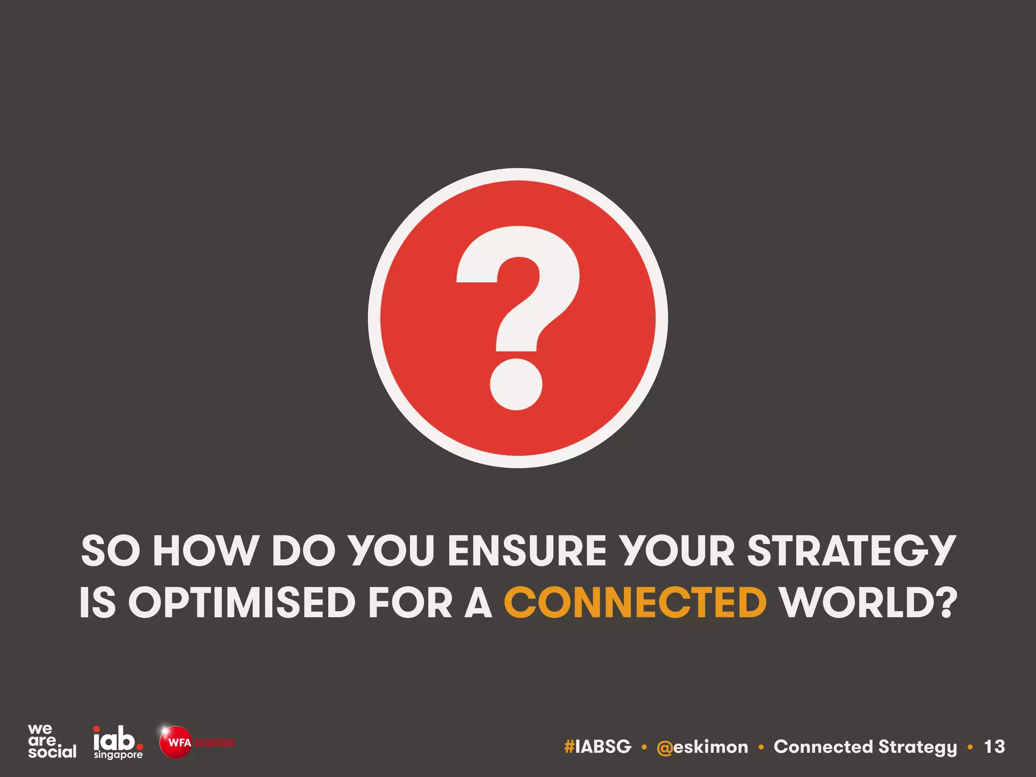 #IABSG • @eskimon • Connected Strategy • 13
SO HOW DO YOU ENSURE YOUR STRATEGY
IS OPTIMISED FOR A CONNECTED WORLD?
 