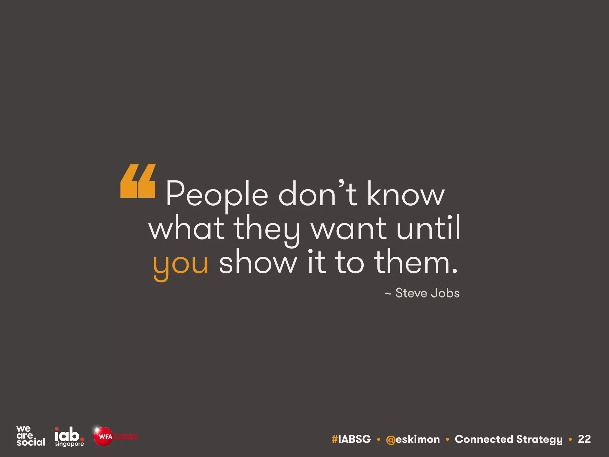 #IABSG • @eskimon • Connected Strategy • 22
People don’t know
what they want until
you show it to them.
~ Steve Jobs
“
 