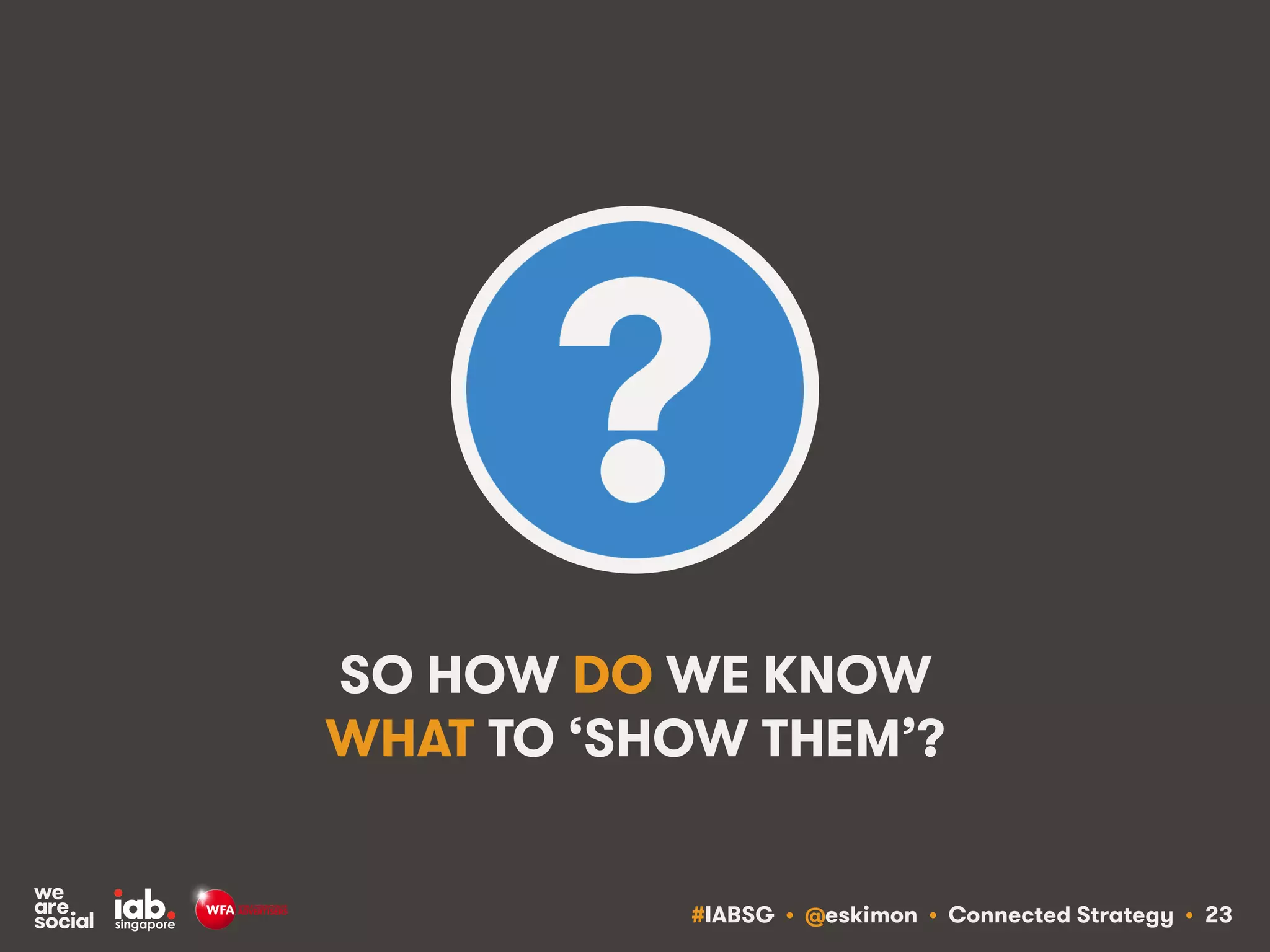 #IABSG • @eskimon • Connected Strategy • 23
SO HOW DO WE KNOW
WHAT TO ‘SHOW THEM’?
 