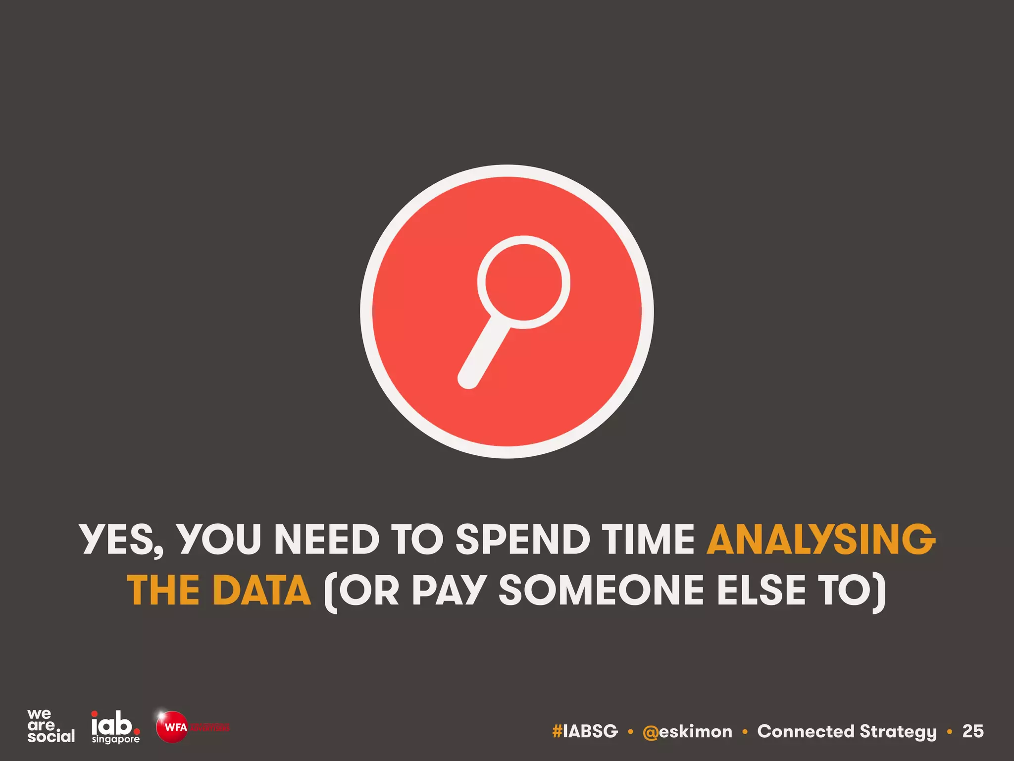 #IABSG • @eskimon • Connected Strategy • 25
YES, YOU NEED TO SPEND TIME ANALYSING
THE DATA (OR PAY SOMEONE ELSE TO)
 
