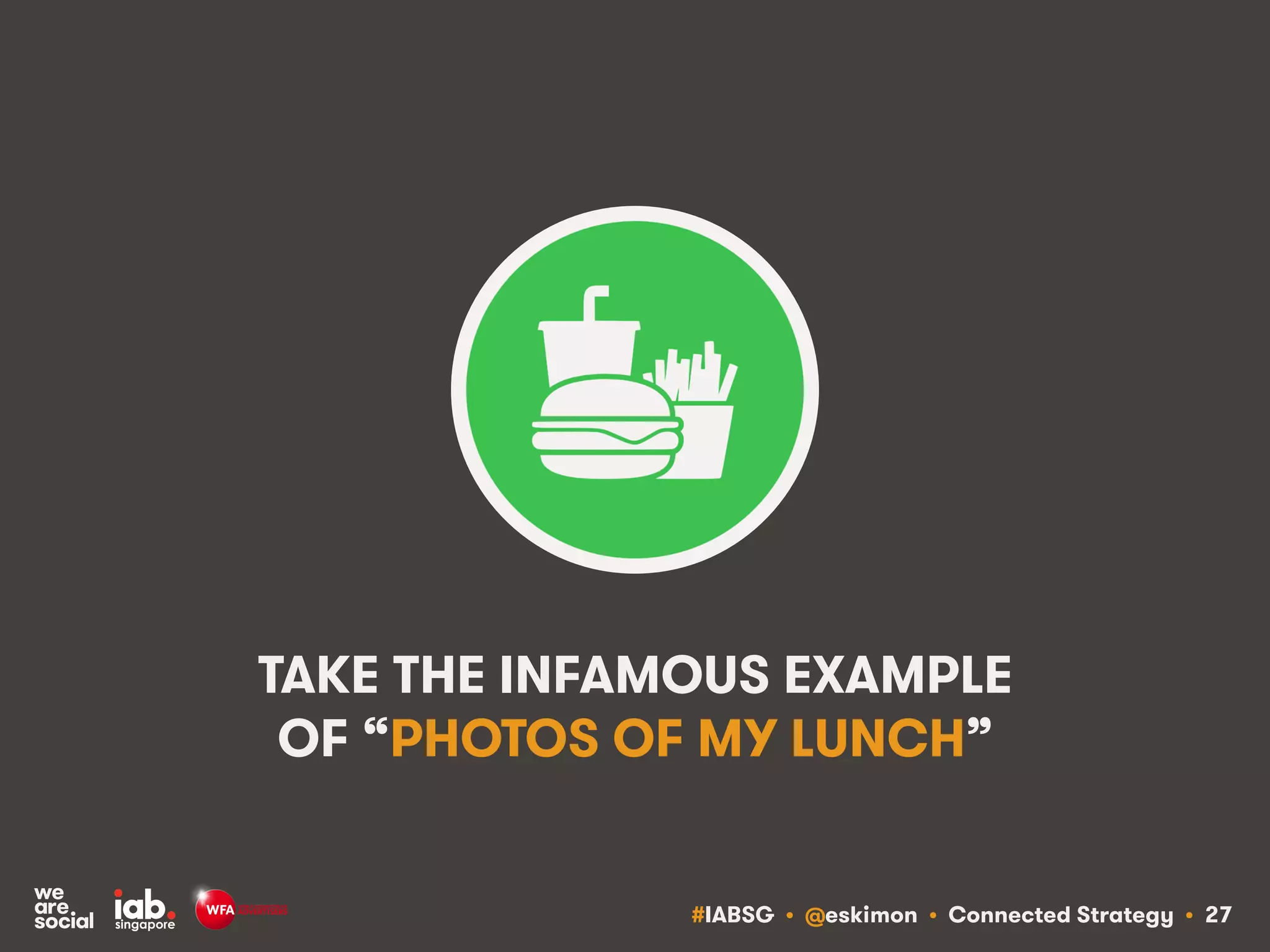#IABSG • @eskimon • Connected Strategy • 27
TAKE THE INFAMOUS EXAMPLE
OF “PHOTOS OF MY LUNCH”
 