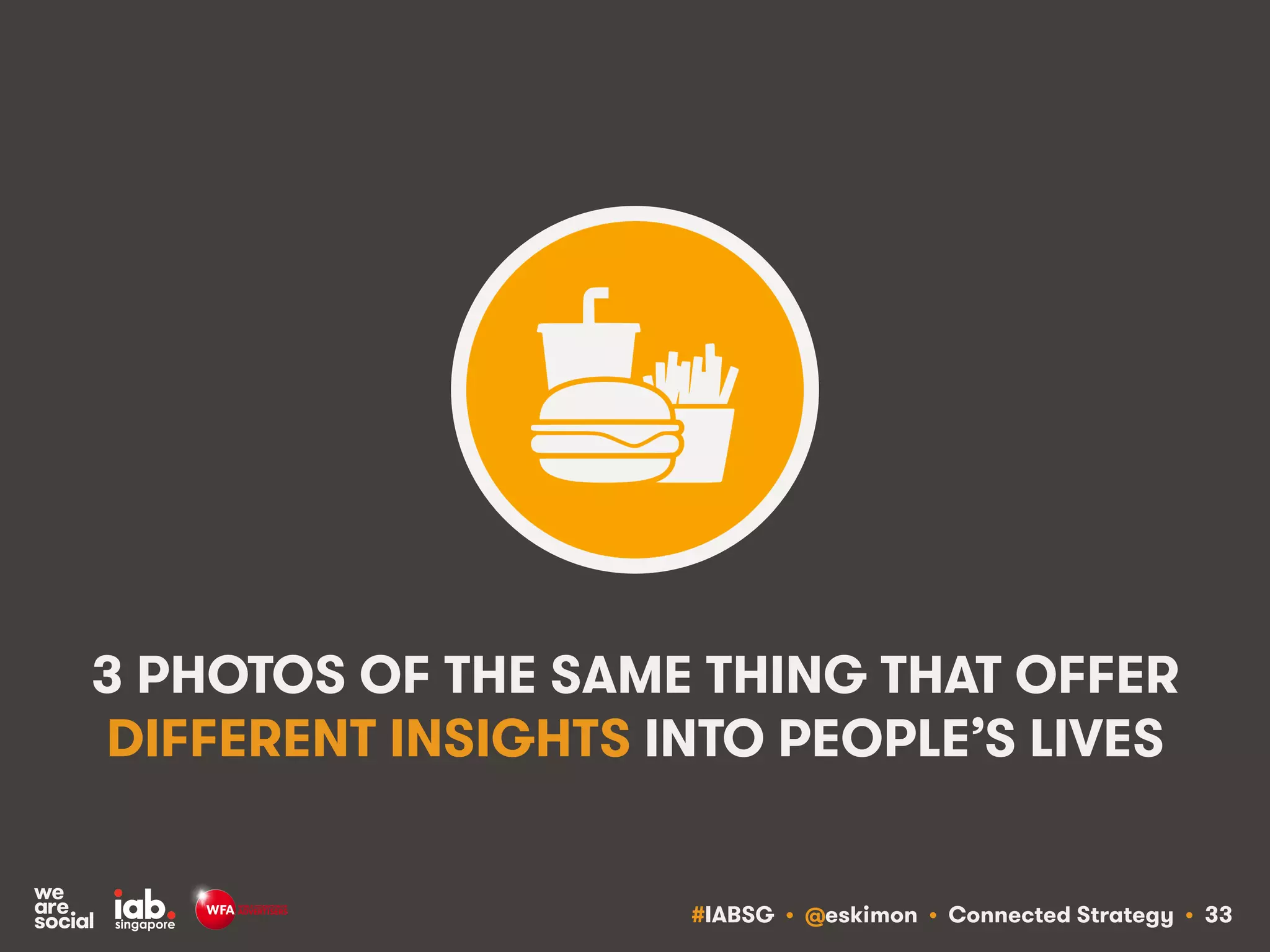 #IABSG • @eskimon • Connected Strategy • 33
3 PHOTOS OF THE SAME THING THAT OFFER
DIFFERENT INSIGHTS INTO PEOPLE’S LIVES
 