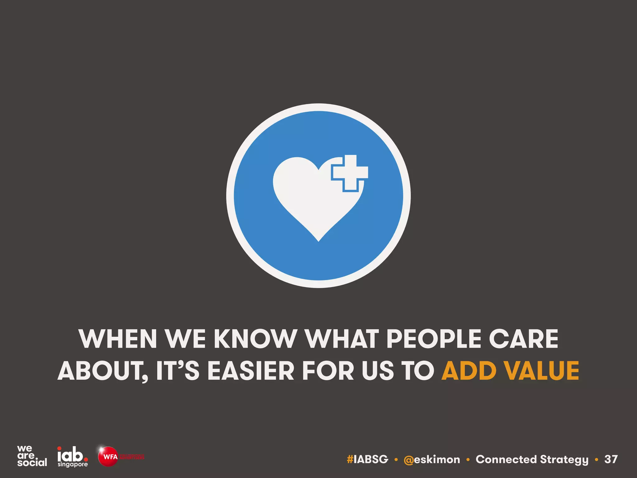 #IABSG • @eskimon • Connected Strategy • 37
WHEN WE KNOW WHAT PEOPLE CARE
ABOUT, IT’S EASIER FOR US TO ADD VALUE
 