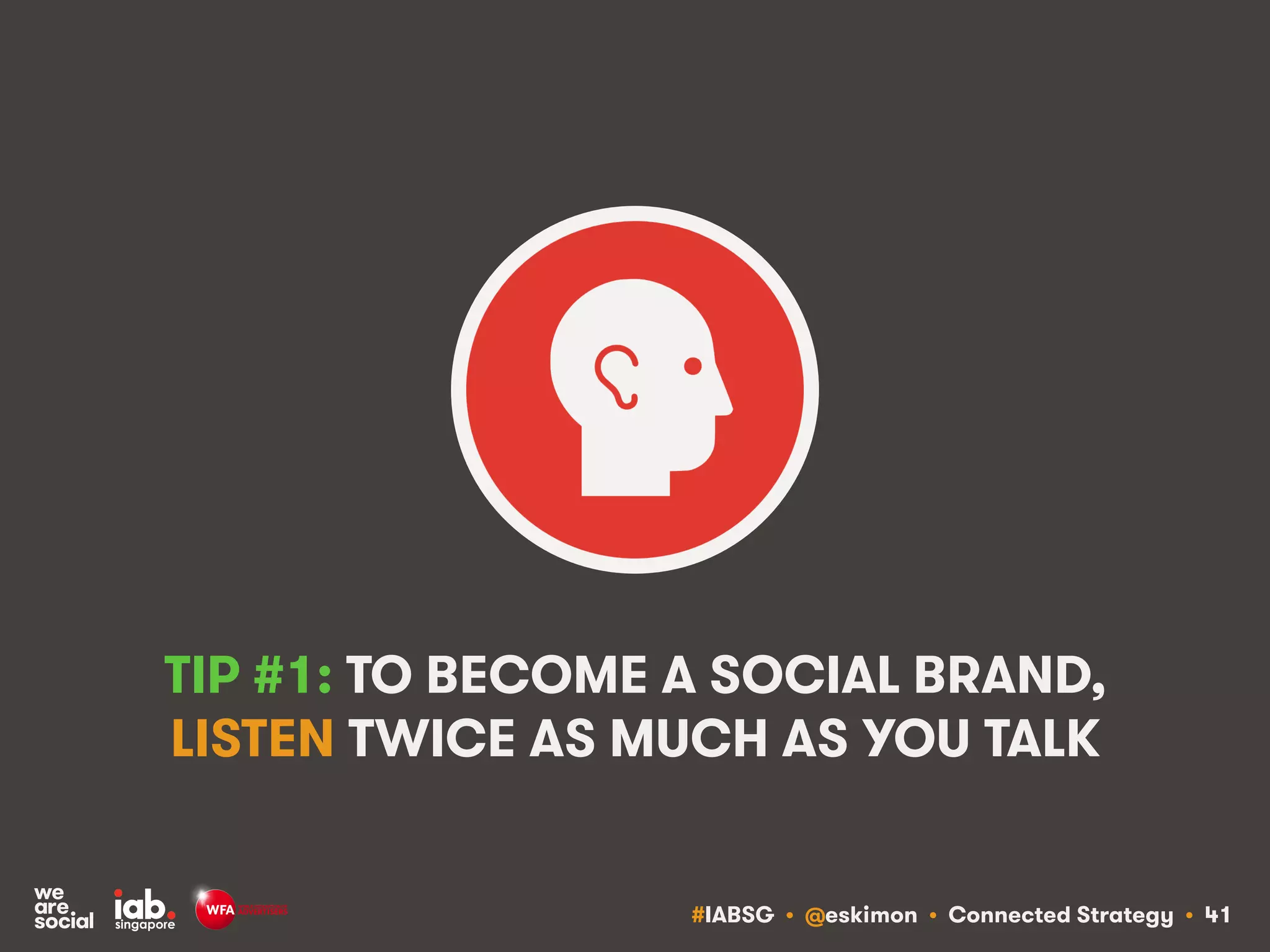 #IABSG • @eskimon • Connected Strategy • 41
TIP #1: TO BECOME A SOCIAL BRAND,
LISTEN TWICE AS MUCH AS YOU TALK
 