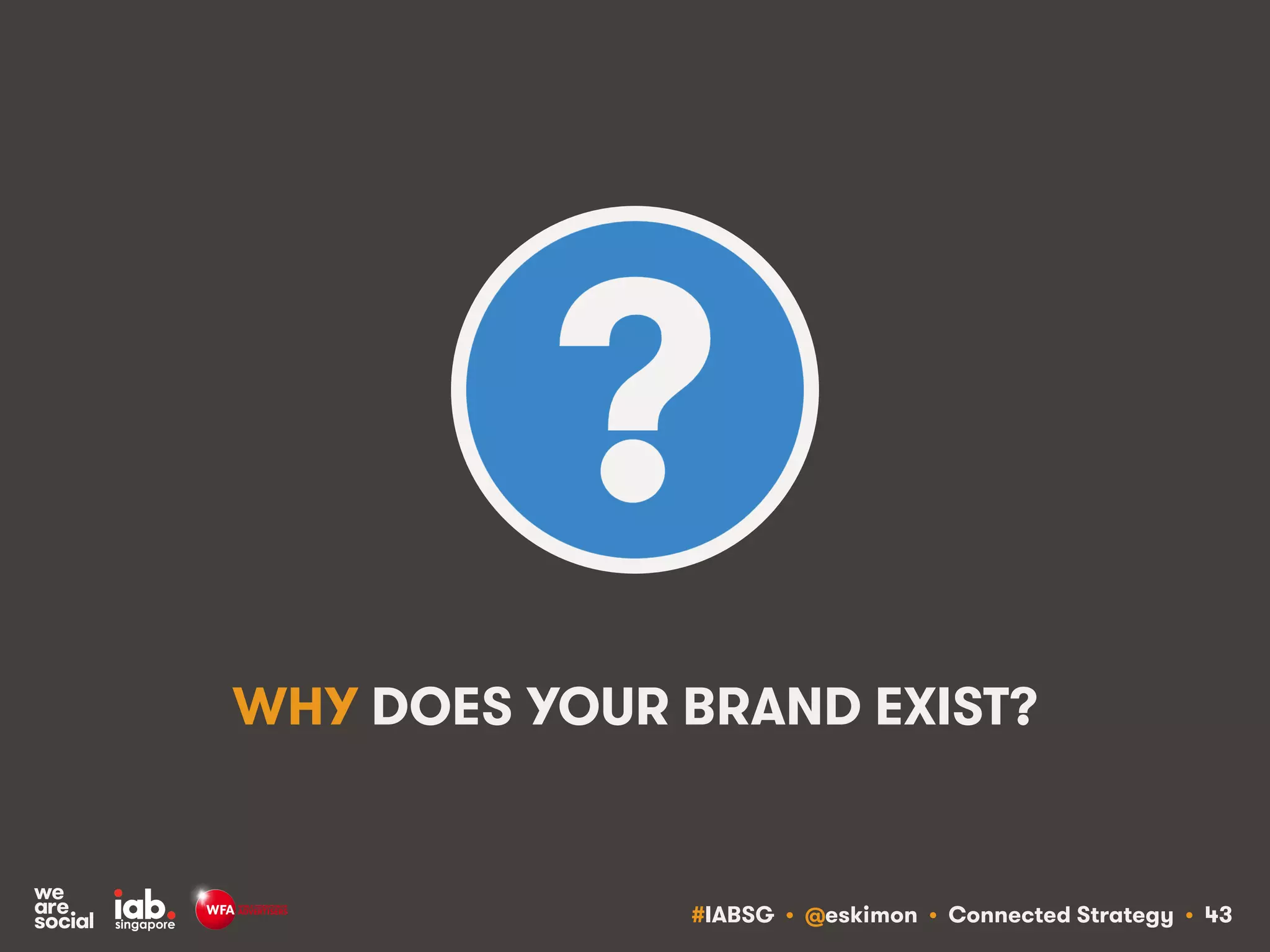 #IABSG • @eskimon • Connected Strategy • 43
WHY DOES YOUR BRAND EXIST?
 