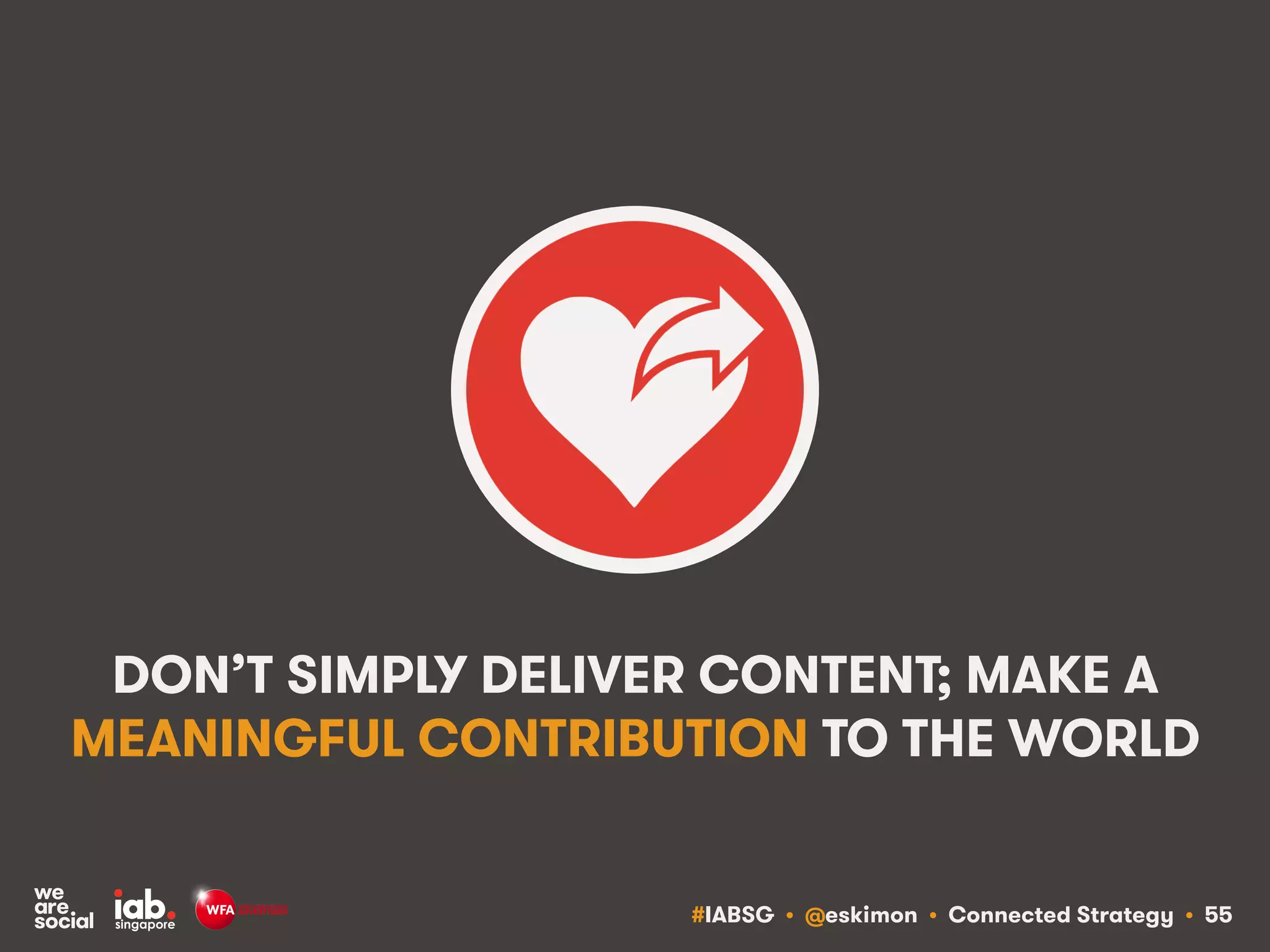 #IABSG • @eskimon • Connected Strategy • 57
USE SOCIAL TO FULFIL YOUR AUDIENCE’S
NEEDS AS WELL AS YOUR BRAND’S NEEDS
 