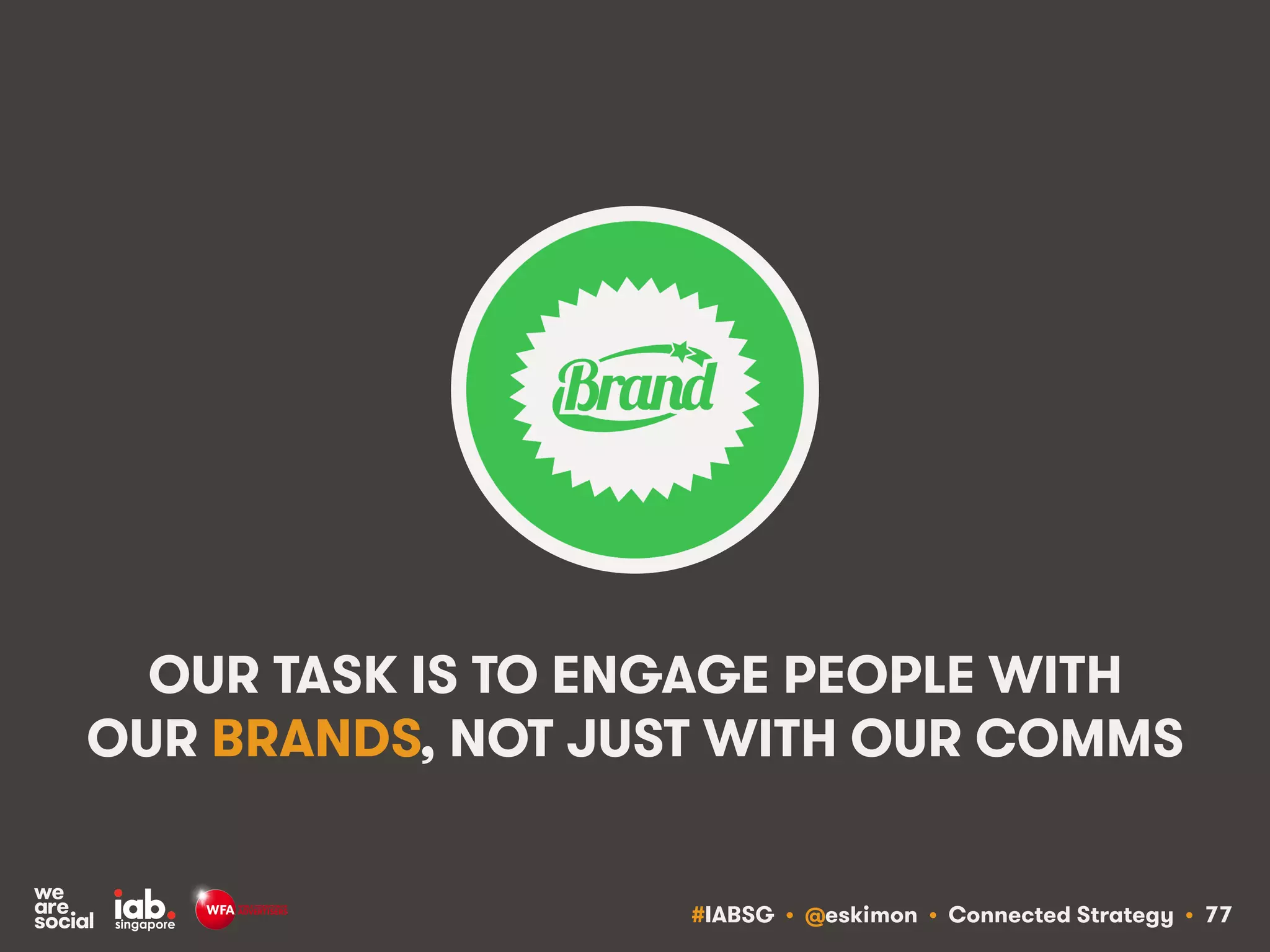 #IABSG • @eskimon • Connected Strategy • 81
WE NEED TO THINK OF PEOPLE AS PART OF
OUR BRANDS, NOT AS OUR ‘CONSUMERS’
 