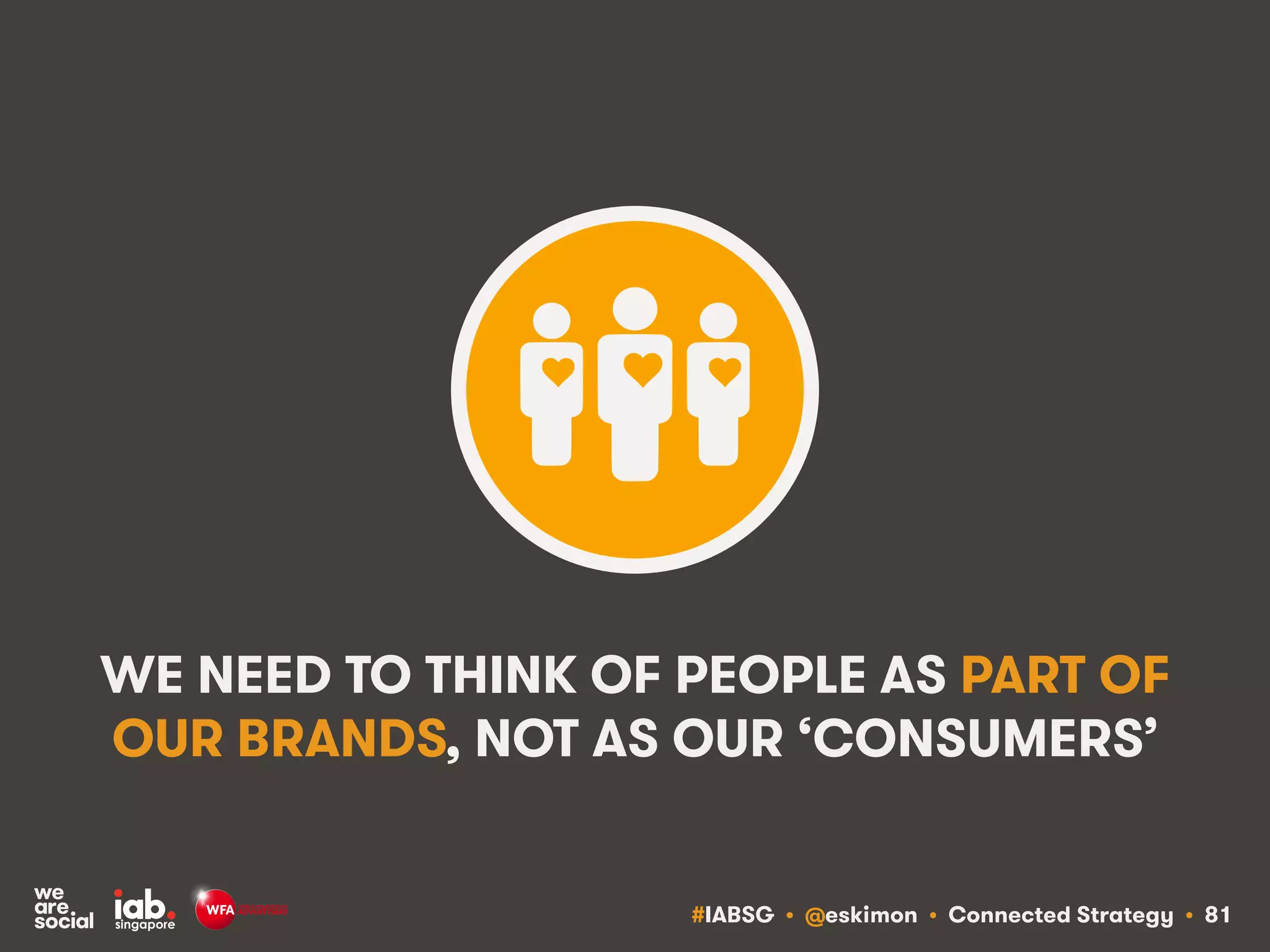 #IABSG • @eskimon • Connected Strategy • 85
THE 4PS OF GREAT SOCIAL MARKETING
FOCUS ON PEOPLE,
NOT CONTENT, MEDIA
OR TECHNOLOGY
DON’T JUST MAKE
BETTER THINGS;
MAKE THINGS BETTER
PEOPLE PURPOSE
USE YOUR BRAND’S
VALUES TO DELIVER
MEANINGFUL VALUE
PRINCIPLES
DON’T INTERRUPT
PEOPLE; ENGAGE
AND INVOLVE THEM
PARTICIPATION
 