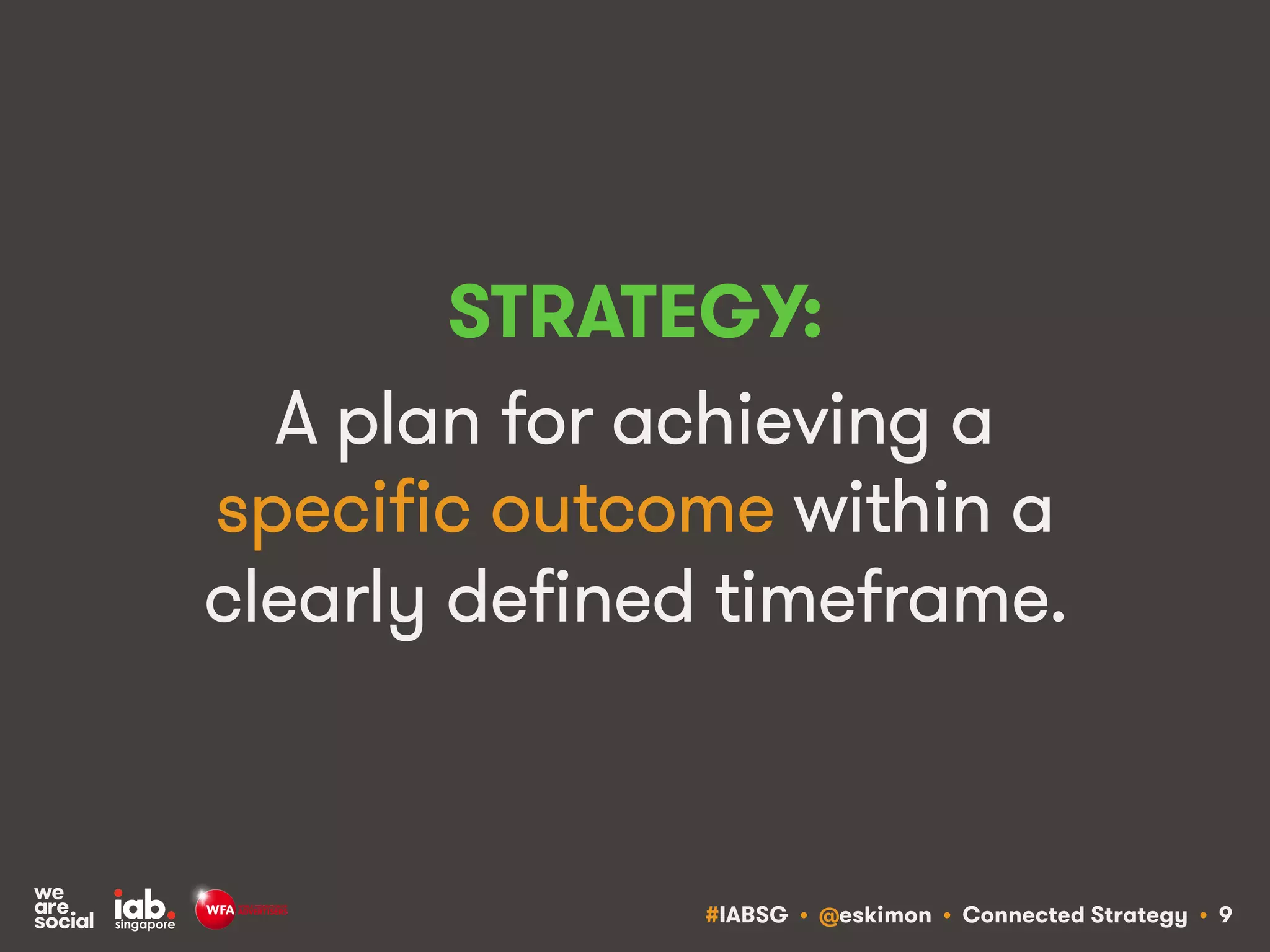 #IABSG • @eskimon • Connected Strategy • 9
STRATEGY:
A plan for achieving a
specific outcome within a
clearly defined timeframe.
 