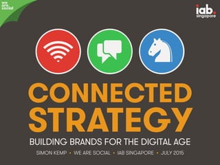 #IABSG • @eskimon • Connected Strategy • 1
CONNECTED
STRATEGY
SIMON KEMP • WE ARE SOCIAL • IAB SINGAPORE • JULY 2015
BUILDING BRANDS FOR THE DIGITAL AGE
we
are
social
 