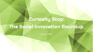 Curiosity Stop:
The Social Innovation Roundup
August 2016
 