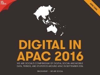 @wearesocial • 1
DIGITAL IN
APAC 2016
SIMON KEMP • WE ARE SOCIAL
WE ARE SOCIAL’S COMPENDIUM OF DIGITAL, SOCIAL AND MOBILE
DATA, TRENDS, AND STATISTICS AROUND APAC IN SEPTEMBER 2016
we
are
social
 