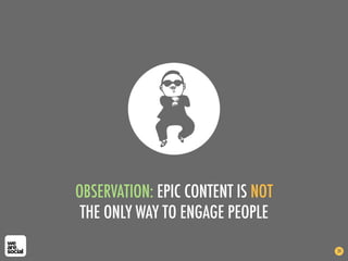 OBSERVATION: EPIC CONTENT IS NOT
THE ONLY WAY TO ENGAGE PEOPLE
24
 