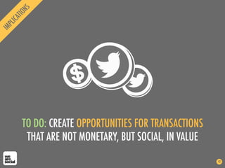TO DO: CREATE OPPORTUNITIES FOR TRANSACTIONS
THAT ARE NOT MONETARY, BUT SOCIAL, IN VALUE
42
 