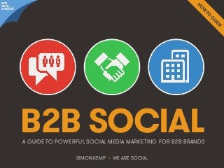 B2B Social • @wearesocialsg • 1We Are Social
B2B SOCIAL
SIMON KEMP • WE ARE SOCIAL
A GUIDE TO POWERFUL SOCIAL MEDIA MARKETING FOR B2B BRANDS
we
are
social
 