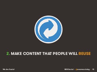 B2B Social • @wearesocialsg • 10We Are Social
2. MAKE CONTENT THAT PEOPLE WILL REUSE
 