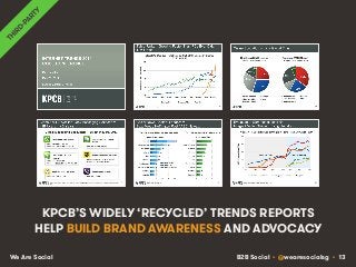 B2B Social • @wearesocialsg • 13We Are Social
KPCB’S WIDELY ‘RECYCLED’ TRENDS REPORTS
HELP BUILD BRAND AWARENESS AND ADVOCACY
 