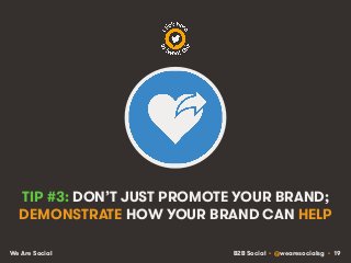 B2B Social • @wearesocialsg • 19We Are Social
TIP #3: DON’T JUST PROMOTE YOUR BRAND;
DEMONSTRATE HOW YOUR BRAND CAN HELP
 