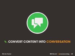 B2B Social • @wearesocialsg • 20We Are Social
4. CONVERT CONTENT INTO CONVERSATION
 
