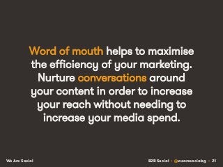 B2B Social • @wearesocialsg • 21We Are Social
Word of mouth helps to maximise
the efficiency of your marketing.
Nurture conversations around
your content in order to increase
your reach without needing to
increase your media spend.
 