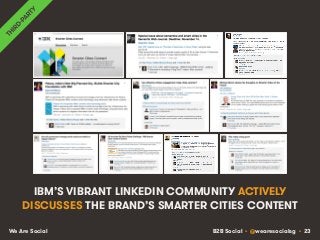B2B Social • @wearesocialsg • 23We Are Social
IBM’S VIBRANT LINKEDIN COMMUNITY ACTIVELY
DISCUSSES THE BRAND’S SMARTER CITIES CONTENT
 