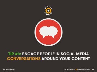 B2B Social • @wearesocialsg • 24We Are Social
TIP #4: ENGAGE PEOPLE IN SOCIAL MEDIA
CONVERSATIONS AROUND YOUR CONTENT
 
