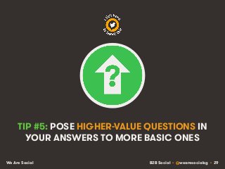 B2B Social • @wearesocialsg • 29We Are Social
TIP #5: POSE HIGHER-VALUE QUESTIONS IN
YOUR ANSWERS TO MORE BASIC ONES
 