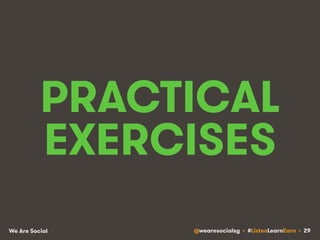 PRACTICAL 
EXERCISES 
We Are Social @wearesocialsg • #ListenLearnEarn • 29 
 
