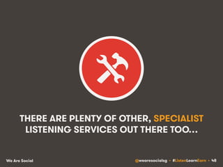 THERE ARE PLENTY OF OTHER, SPECIALIST 
LISTENING SERVICES OUT THERE TOO… 
We Are Social @wearesocialsg • #ListenLearnEarn • 48 
 