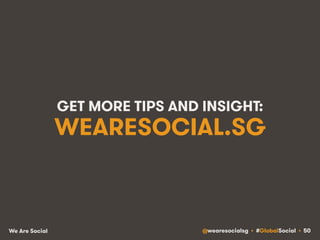 GET MORE TIPS AND INSIGHT: 
WEARESOCIAL.SG 
We Are Social @wearesocialsg • #GlobalSocial • 50 
 