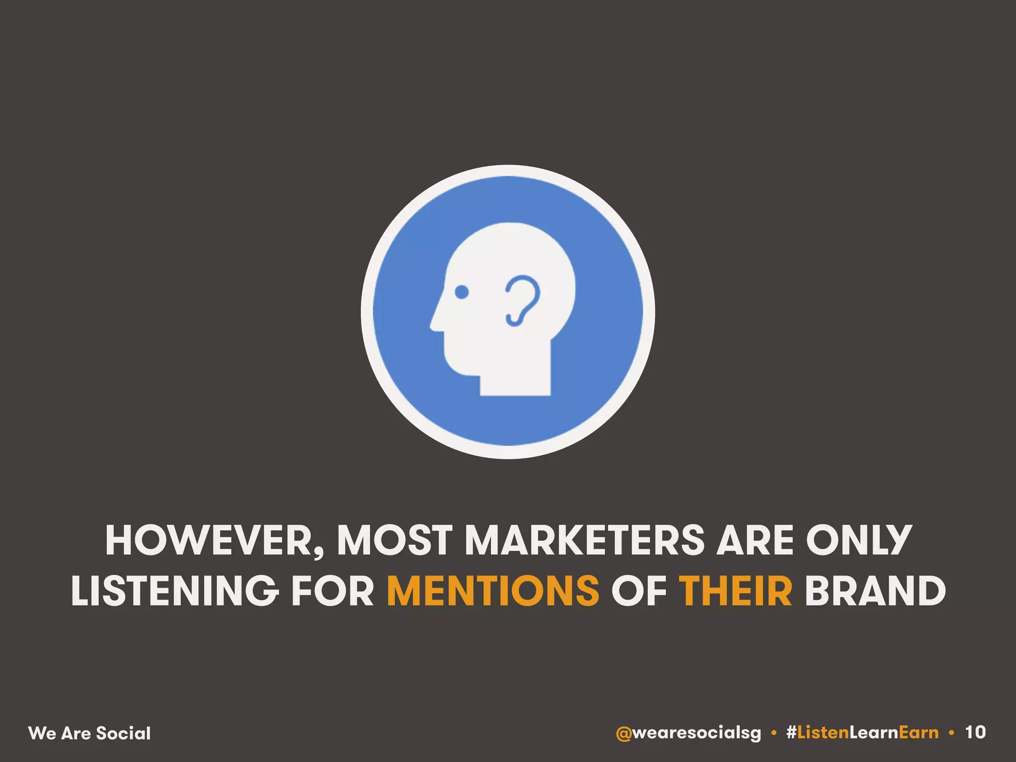 HOWEVER, MOST MARKETERS ARE ONLY 
LISTENING FOR MENTIONS OF THEIR BRAND 
We Are Social @wearesocialsg • #ListenLearnEarn • 10 
 