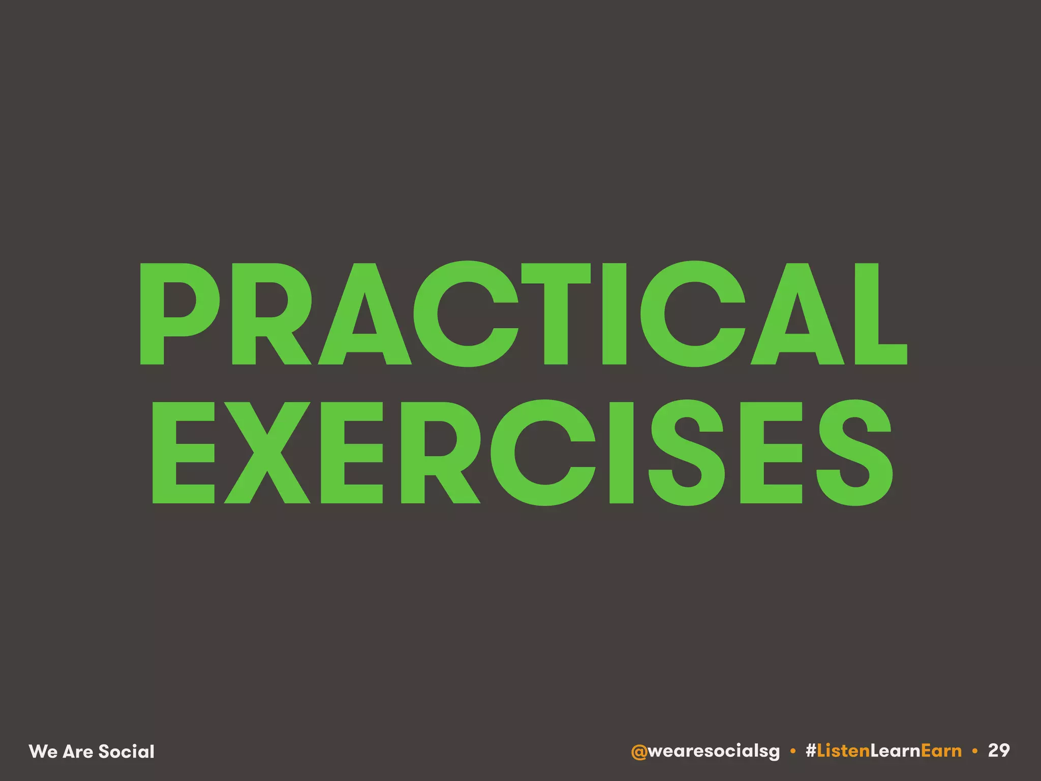 PRACTICAL 
EXERCISES 
We Are Social @wearesocialsg • #ListenLearnEarn • 29 
 