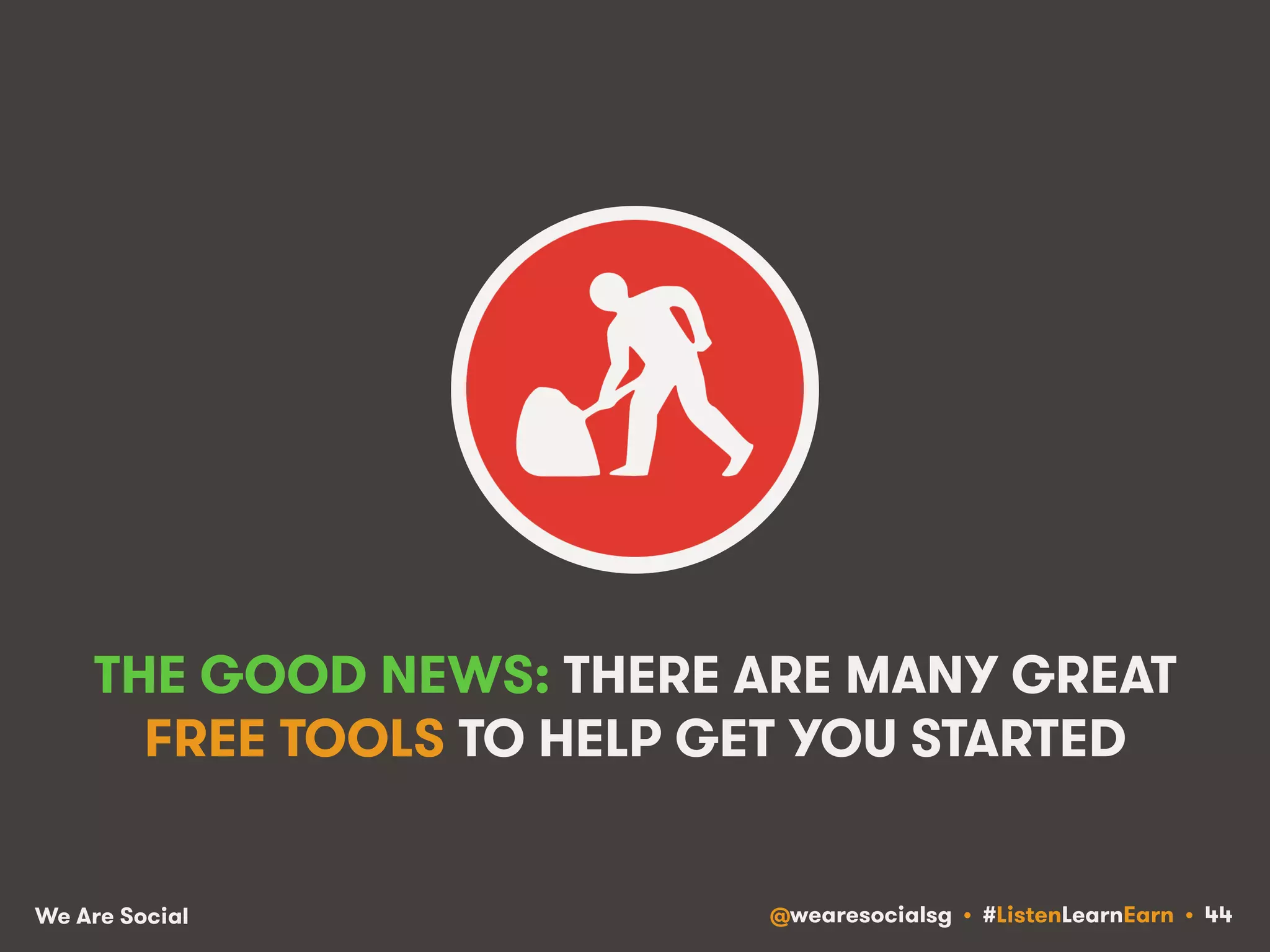 THE GOOD NEWS: THERE ARE MANY GREAT 
FREE TOOLS TO HELP GET YOU STARTED 
We Are Social @wearesocialsg • #ListenLearnEarn • 44 
 