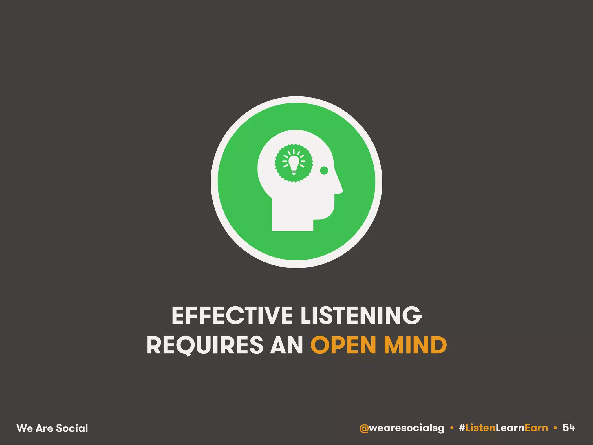 EFFECTIVE LISTENING 
REQUIRES AN OPEN MIND 
We Are Social @wearesocialsg • #ListenLearnEarn • 54 
 