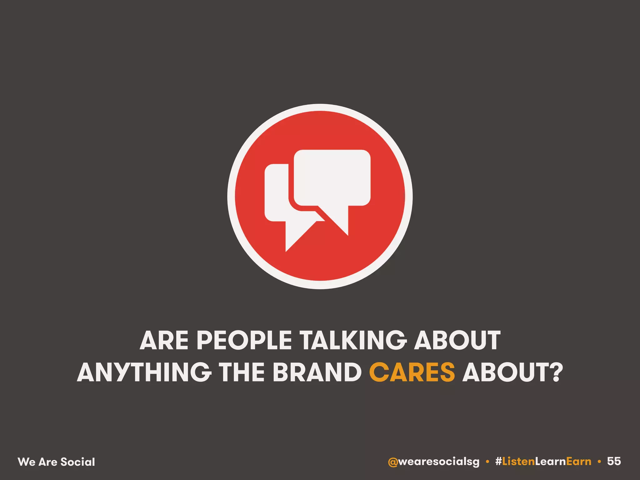 ARE PEOPLE TALKING ABOUT 
ANYTHING THE BRAND CARES ABOUT? 
We Are Social @wearesocialsg • #ListenLearnEarn • 55 
 