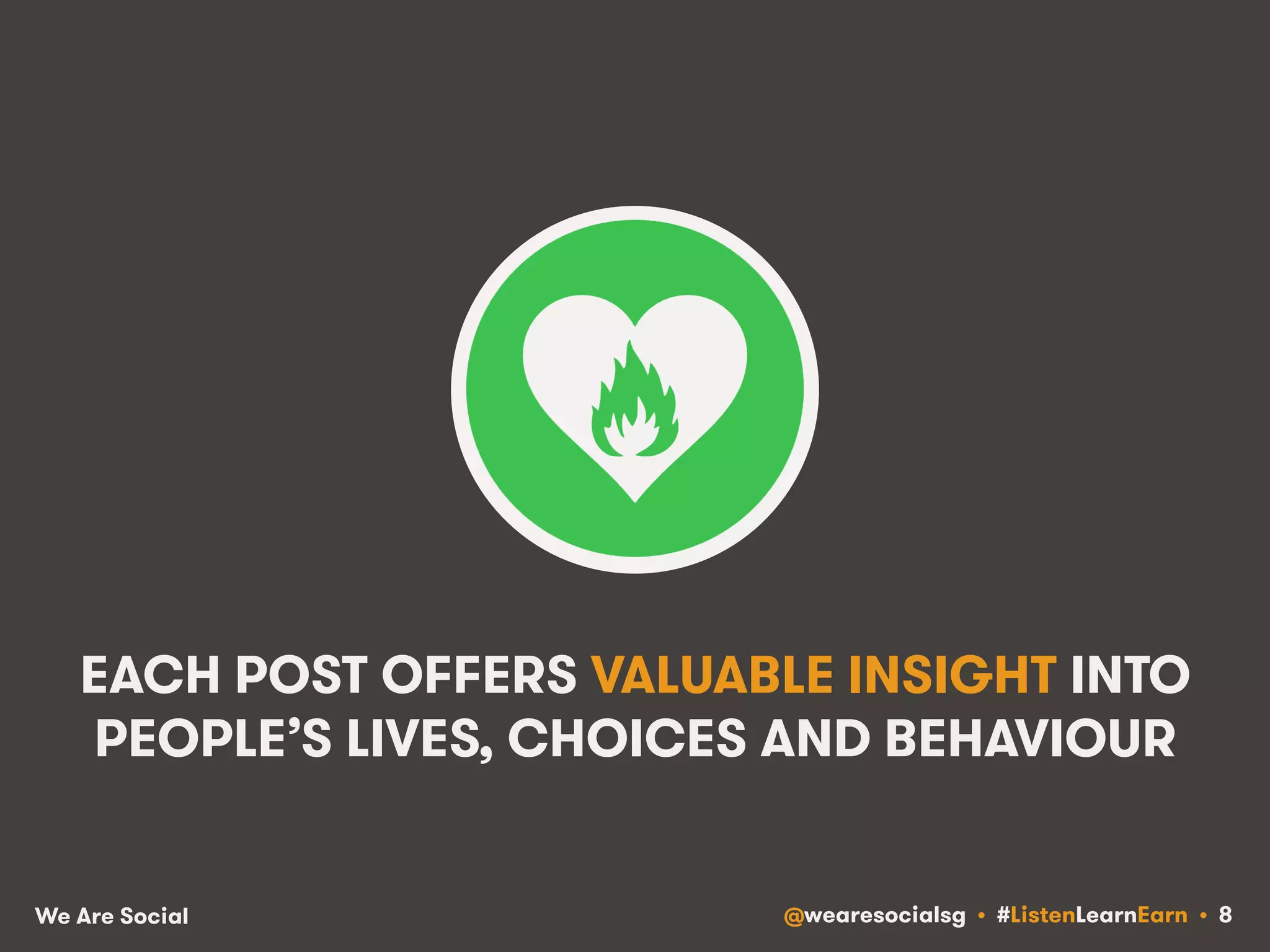 EACH POST OFFERS VALUABLE INSIGHT INTO 
PEOPLE’S LIVES, CHOICES AND BEHAVIOUR 
We Are Social @wearesocialsg • #ListenLearnEarn • 8 
 