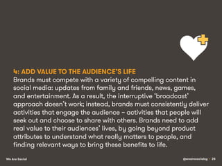 4: ADD VALUE TO THE AUDIENCE’S LIFE
Brands must compete with a variety of compelling content in
social media: updates from...