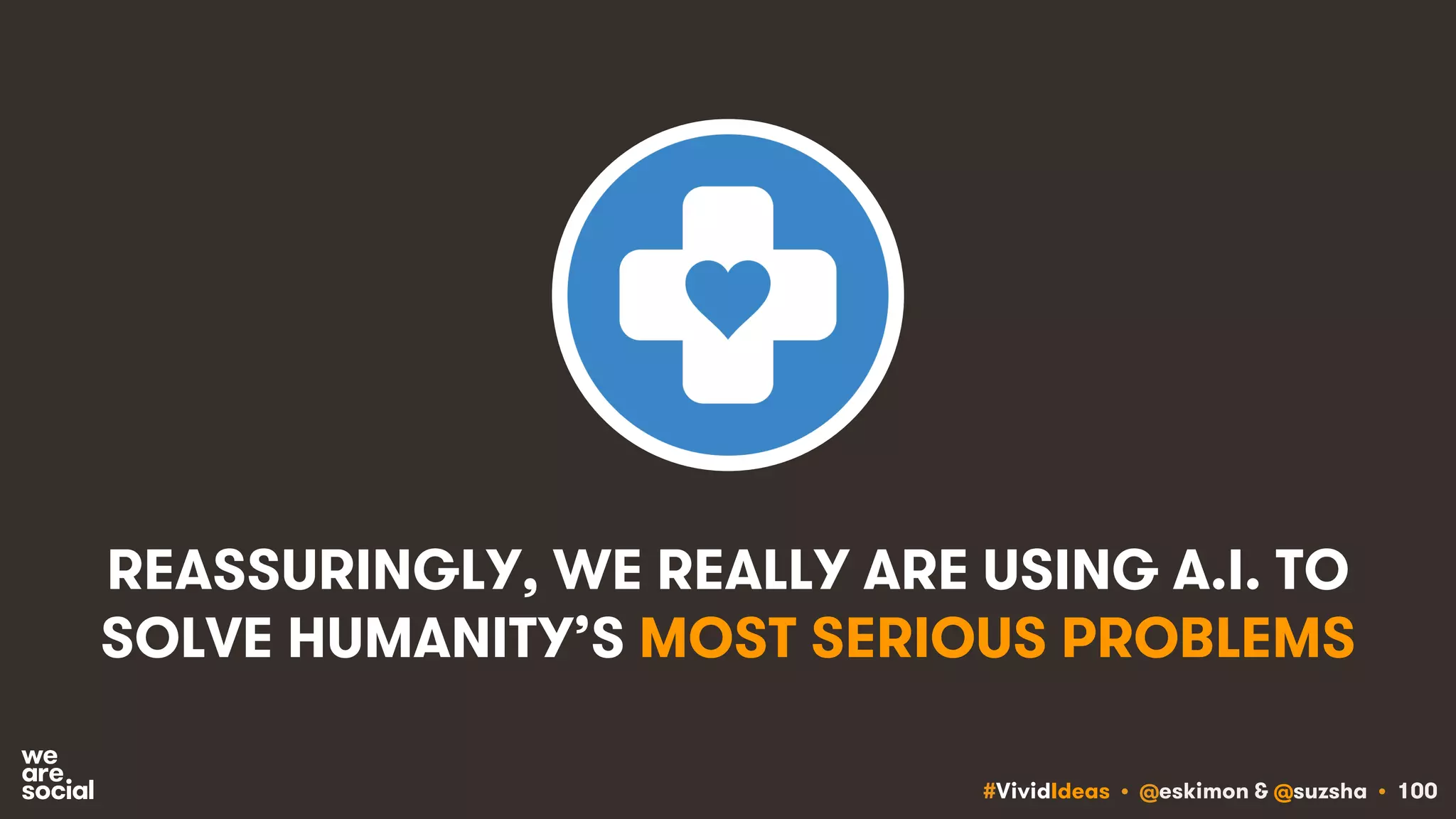 #VividIdeas • @eskimon & @suzsha • 100
REASSURINGLY, WE REALLY ARE USING A.I. TO
SOLVE HUMANITY’S MOST SERIOUS PROBLEMS
 