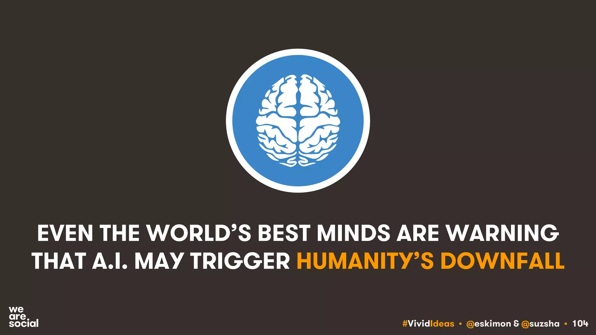 #VividIdeas • @eskimon & @suzsha • 104
EVEN THE WORLD’S BEST MINDS ARE WARNING
THAT A.I. MAY TRIGGER HUMANITY’S DOWNFALL
 