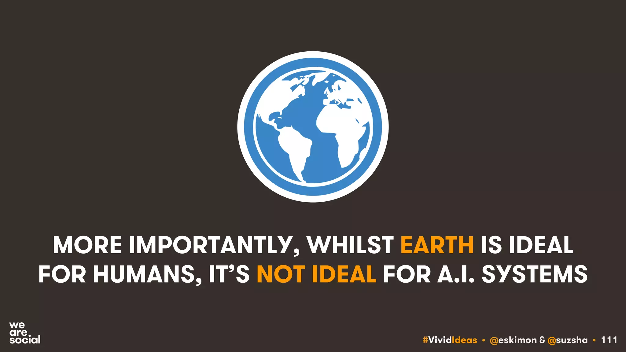 #VividIdeas • @eskimon & @suzsha • 111
MORE IMPORTANTLY, WHILST EARTH IS IDEAL
FOR HUMANS, IT’S NOT IDEAL FOR A.I. SYSTEMS
 
