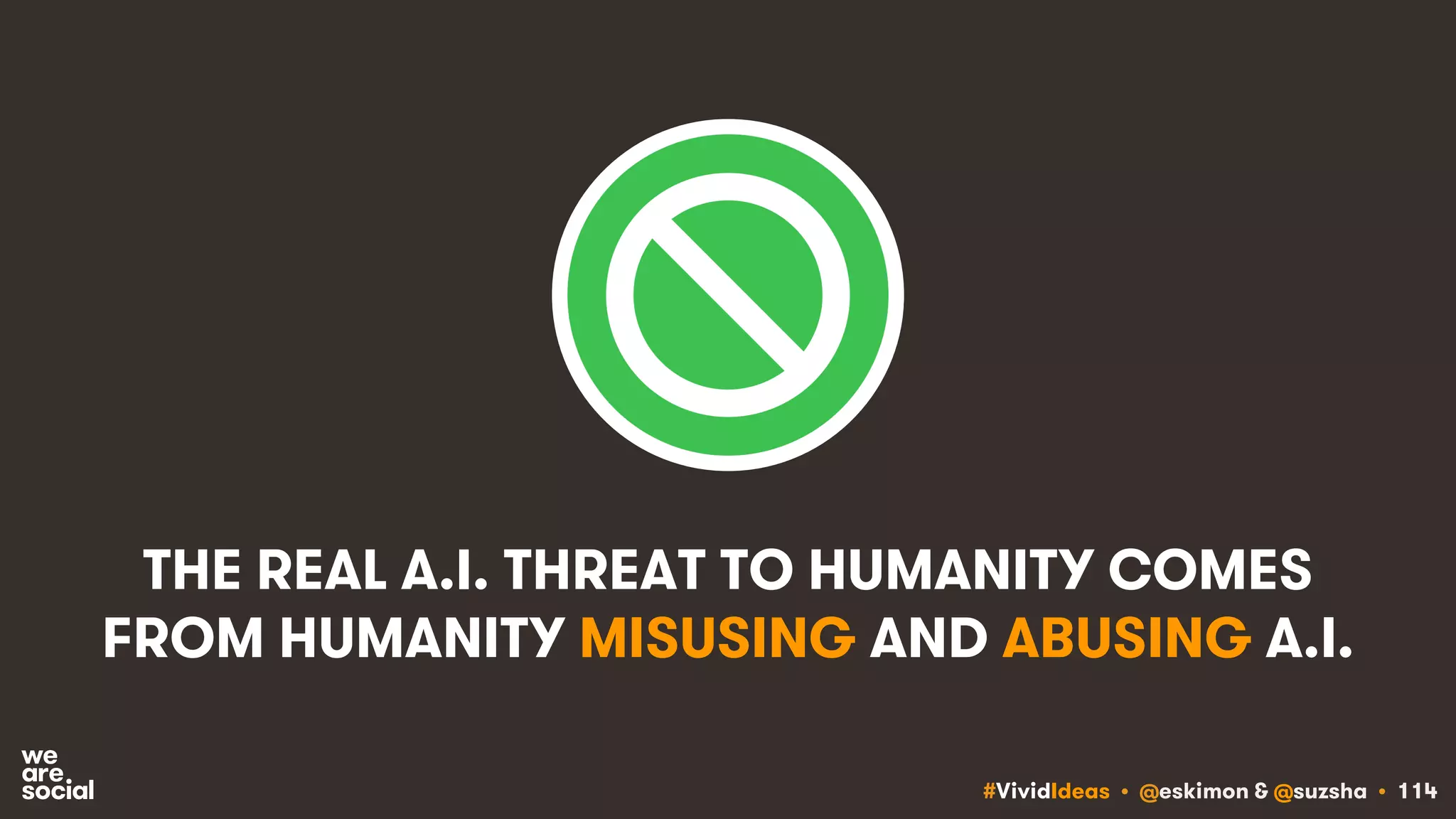 #VividIdeas • @eskimon & @suzsha • 114
THE REAL A.I. THREAT TO HUMANITY COMES
FROM HUMANITY MISUSING AND ABUSING A.I.
 