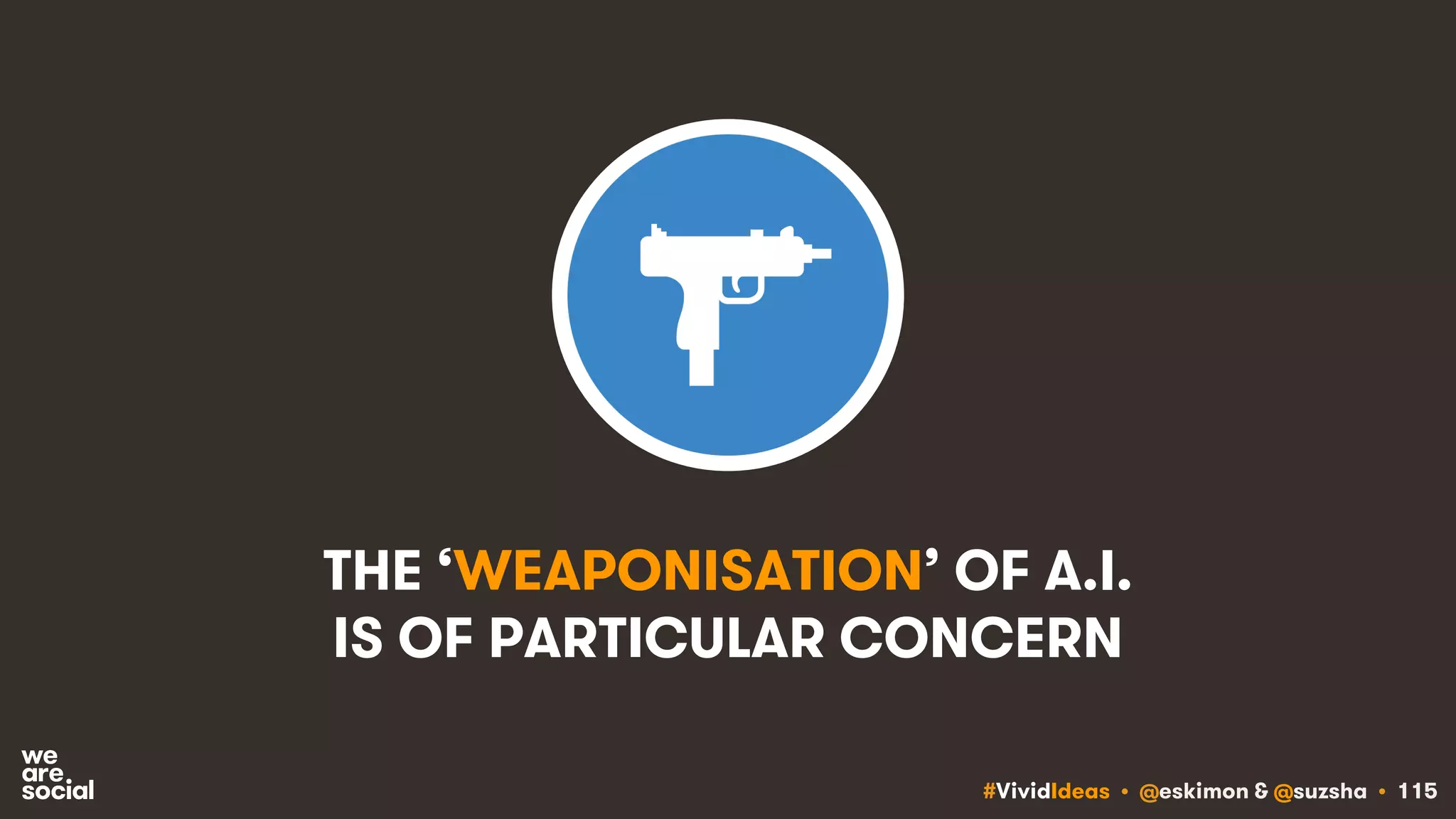 #VividIdeas • @eskimon & @suzsha • 115
THE ‘WEAPONISATION’ OF A.I.
IS OF PARTICULAR CONCERN
 