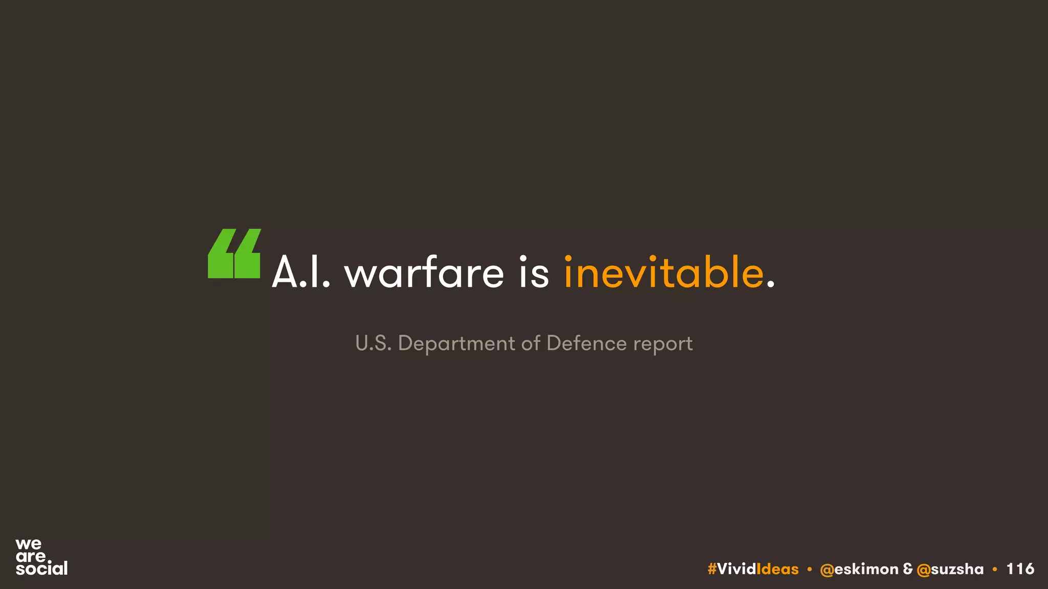 #VividIdeas • @eskimon & @suzsha • 116
A.I. warfare is inevitable.
U.S. Department of Defence report“
 